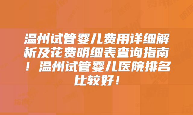 温州试管婴儿费用详细解析及花费明细表查询指南!温州试管婴儿医院排名比较好!