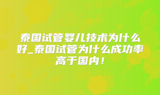 泰国试管婴儿技术为什么好_泰国试管为什么成功率高于国内！