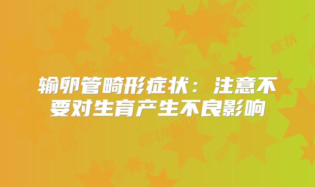 输卵管畸形症状：注意不要对生育产生不良影响