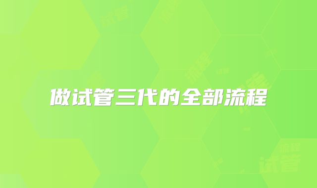 做试管三代的全部流程