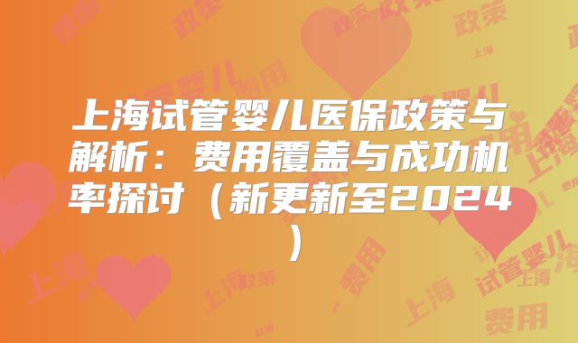 上海试管婴儿医保政策与解析：费用覆盖与成功机率探讨（新更新至2024）
