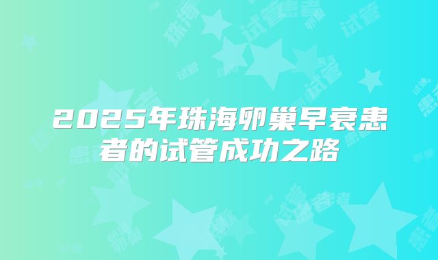 2025年珠海卵巢早衰患者的试管成功之路