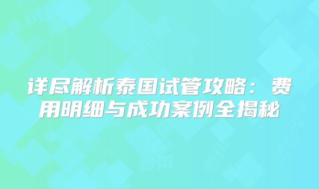 详尽解析泰国试管攻略：费用明细与成功案例全揭秘