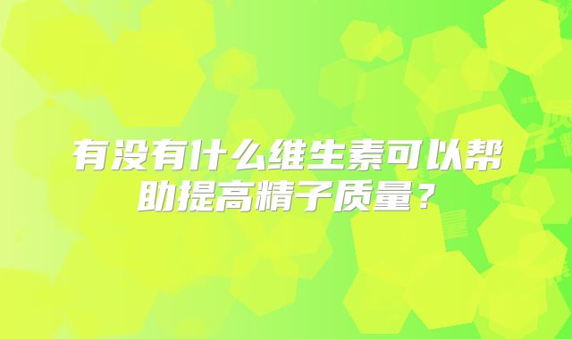 有没有什么维生素可以帮助提高精子质量？