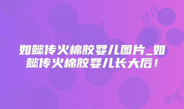 如懿传火棉胶婴儿图片_如懿传火棉胶婴儿长大后！
