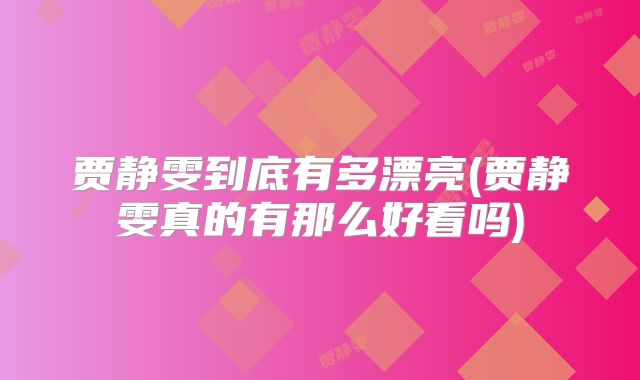 贾静雯到底有多漂亮(贾静雯真的有那么好看吗)