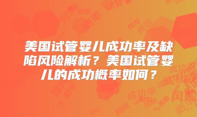 美国试管婴儿成功率及缺陷风险解析？美国试管婴儿的成功概率如何？
