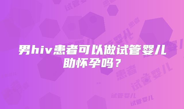 男hiv患者可以做试管婴儿助怀孕吗?