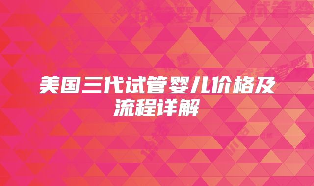 美国三代试管婴儿价格及流程详解
