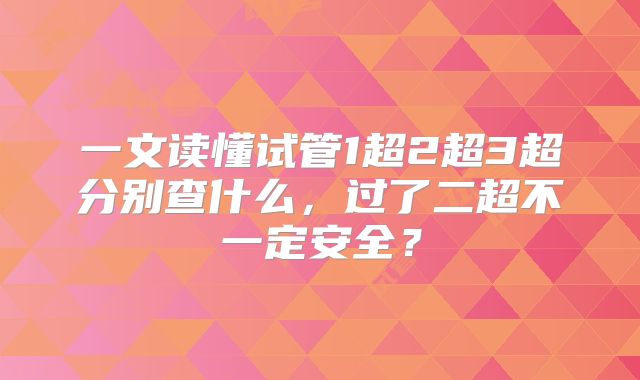 一文读懂试管1超2超3超分别查什么，过了二超不一定安全？