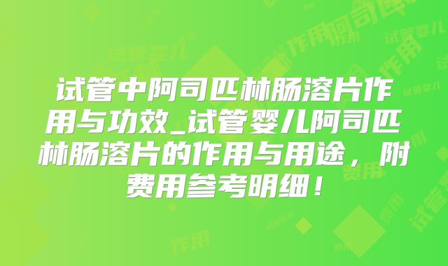 试管中阿司匹林肠溶片作用与功效_试管婴儿阿司匹林肠溶片的作用与用途,附费用参考明细!