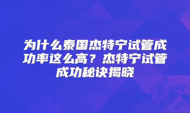 为什么泰国杰特宁试管成功率这么高？杰特宁试管成功秘诀揭晓