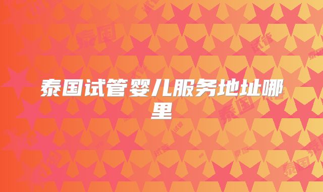 泰国试管婴儿服务地址哪里