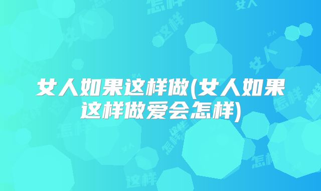 女人如果这样做(女人如果这样做爱会怎样)
