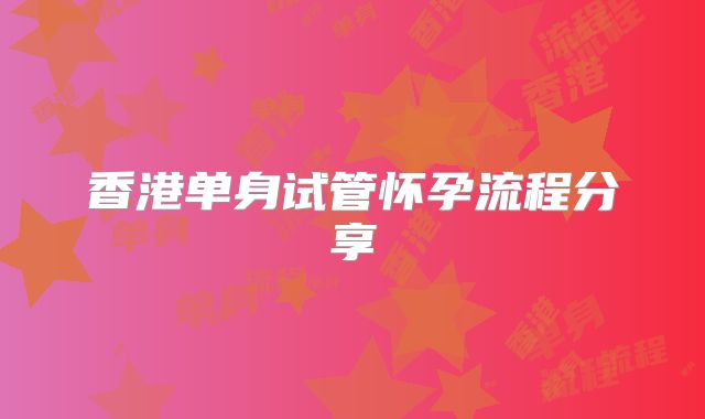 香港单身试管怀孕流程分享