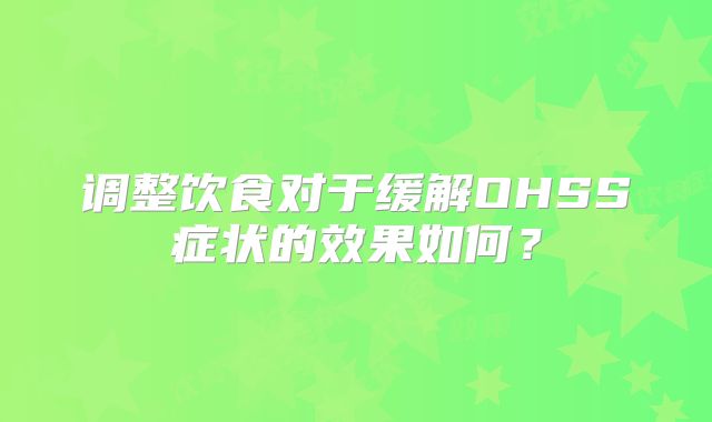 调整饮食对于缓解OHSS症状的效果如何？