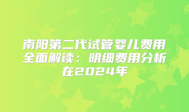 南阳第二代试管婴儿费用全面解读:明细费用分析在2024年