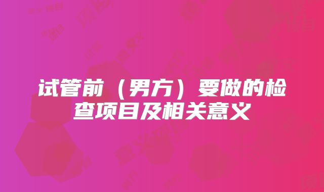 试管前（男方）要做的检查项目及相关意义