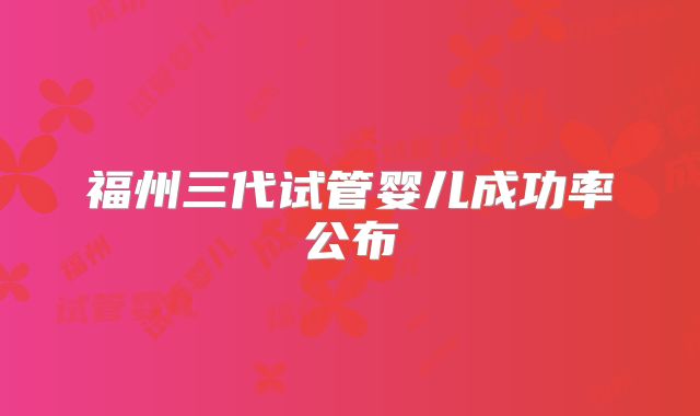 福州三代试管婴儿成功率公布