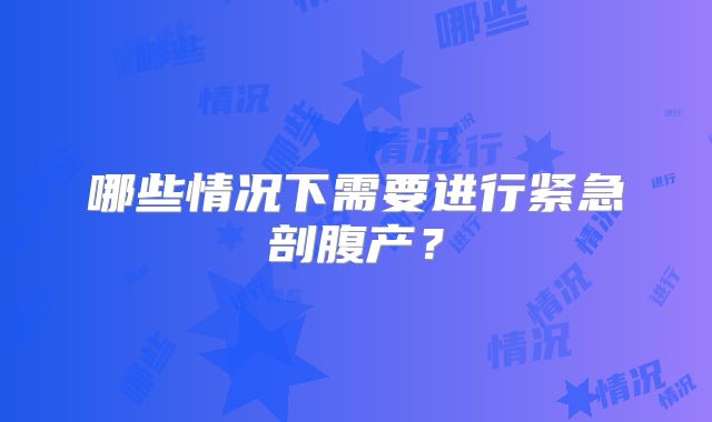 哪些情况下需要进行紧急剖腹产?