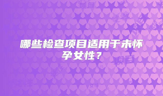 哪些检查项目适用于未怀孕女性？