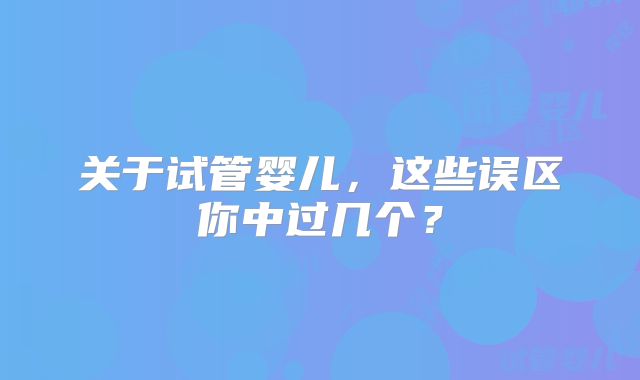 关于试管婴儿，这些误区你中过几个？