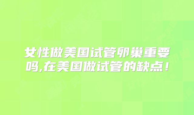 女性做美国试管卵巢重要吗,在美国做试管的缺点！