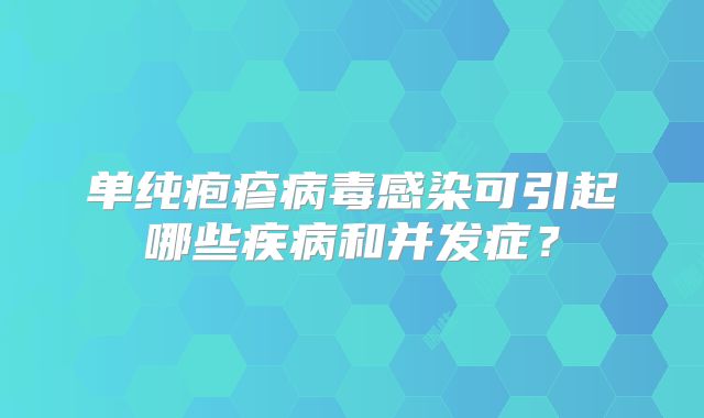 单纯疱疹病毒感染可引起哪些疾病和并发症？