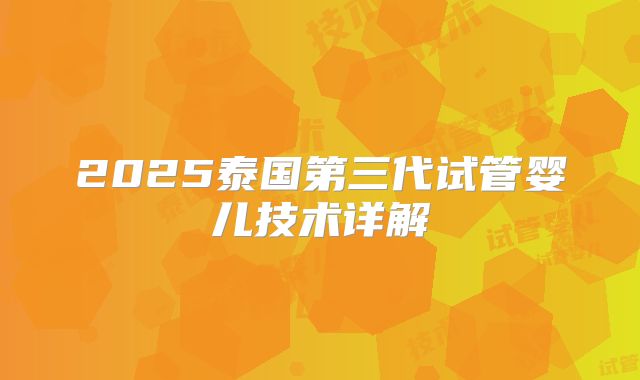 2025泰国第三代试管婴儿技术详解