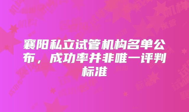 襄阳私立试管机构名单公布，成功率并非唯一评判标准