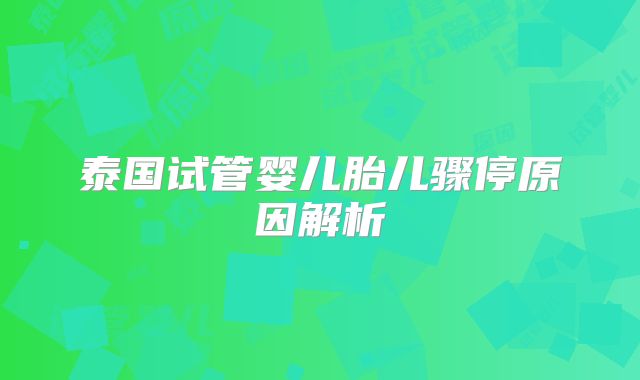 泰国试管婴儿胎儿骤停原因解析