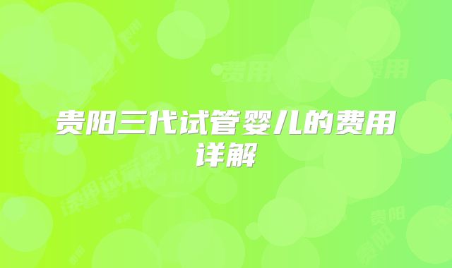 贵阳三代试管婴儿的费用详解