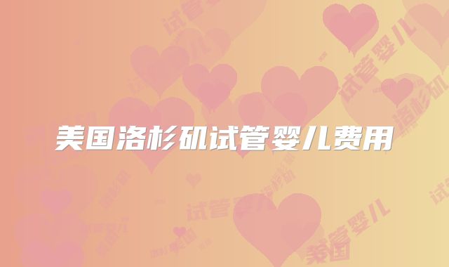 美国洛杉矶试管婴儿费用