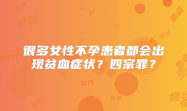 很多女性不孕患者都会出现贫血症状？四宗罪？