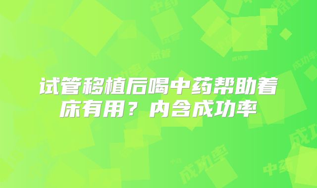试管移植后喝中药帮助着床有用？内含成功率