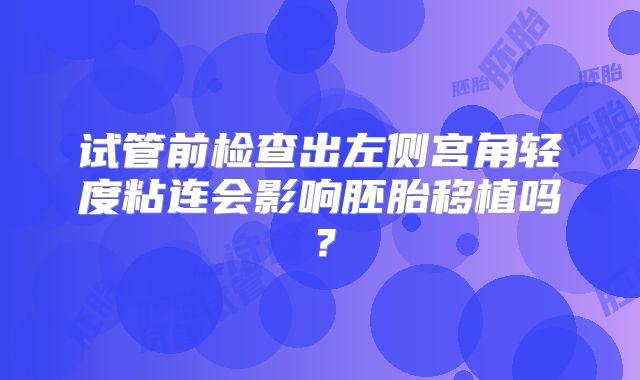 试管前检查出左侧宫角轻度粘连会影响胚胎移植吗？