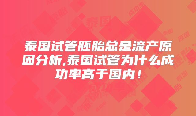 泰国试管胚胎总是流产原因分析,泰国试管为什么成功率高于国内！