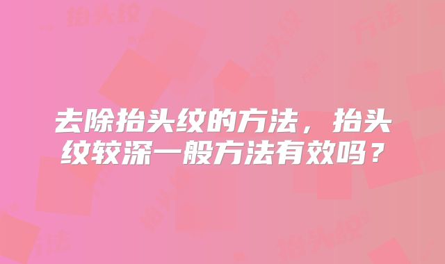 去除抬头纹的方法，抬头纹较深一般方法有效吗？