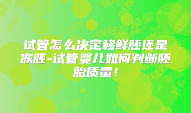 试管怎么决定移鲜胚还是冻胚-试管婴儿如何判断胚胎质量!