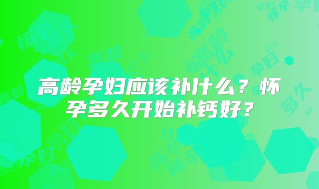 高龄孕妇应该补什么?怀孕多久开始补钙好?