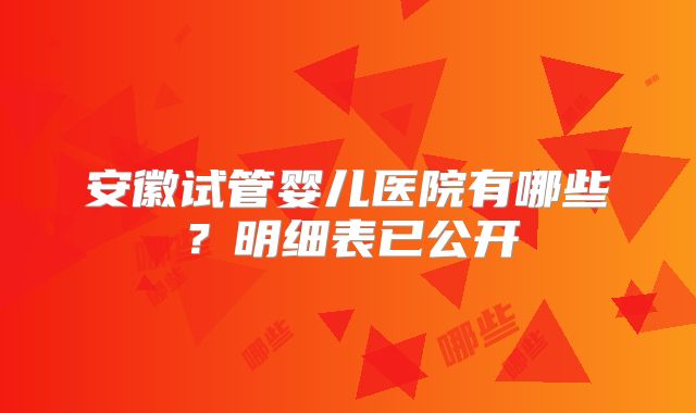 安徽试管婴儿医院有哪些？明细表已公开