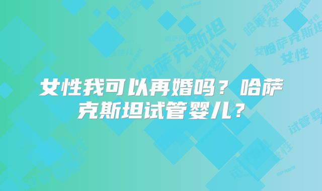 女性我可以再婚吗?哈萨克斯坦试管婴儿?