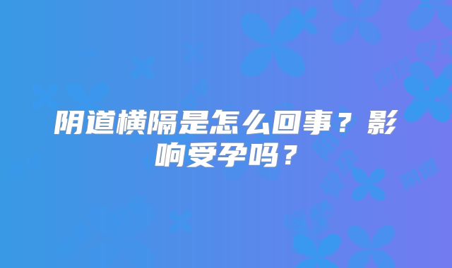 阴道横隔是怎么回事?影响受孕吗?
