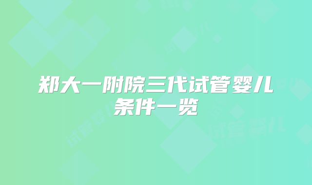 郑大一附院三代试管婴儿条件一览