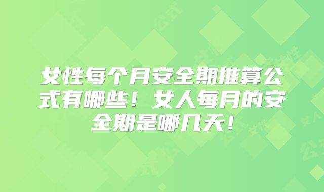 女性每个月安全期推算公式有哪些！女人每月的安全期是哪几天！