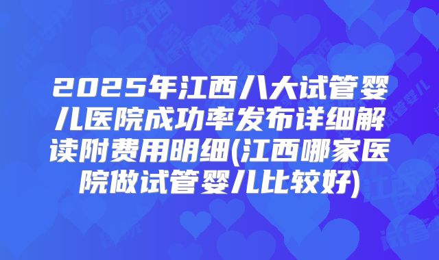 2025年江西八大试管婴儿医院成功率发布详细解读附费用明细(江西哪家医院做试管婴儿比较好)