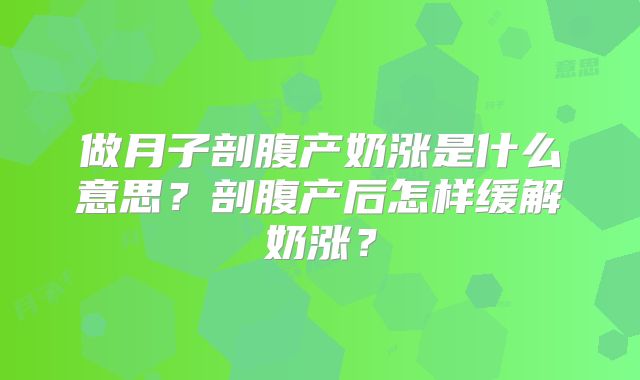 做月子剖腹产奶涨是什么意思？剖腹产后怎样缓解奶涨？