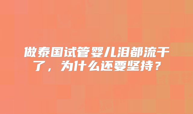做泰国试管婴儿泪都流干了，为什么还要坚持？
