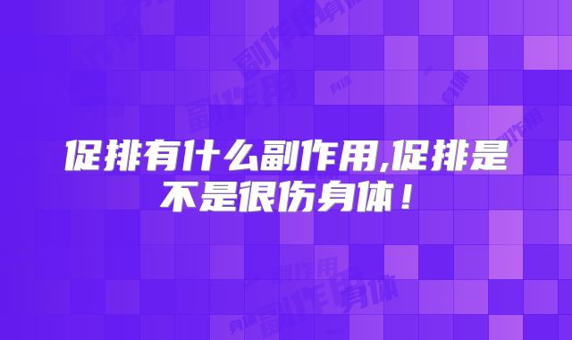 促排有什么副作用,促排是不是很伤身体！
