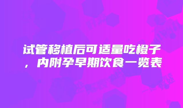 试管移植后可适量吃橙子，内附孕早期饮食一览表